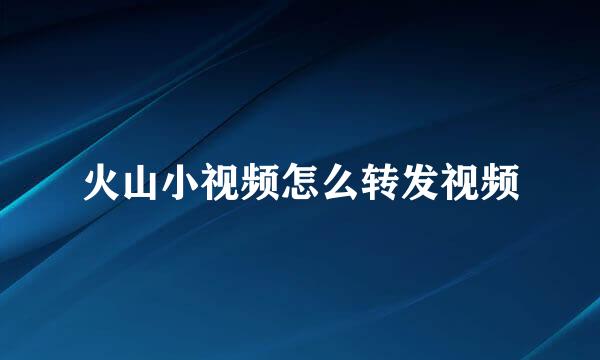 火山小视频怎么转发视频