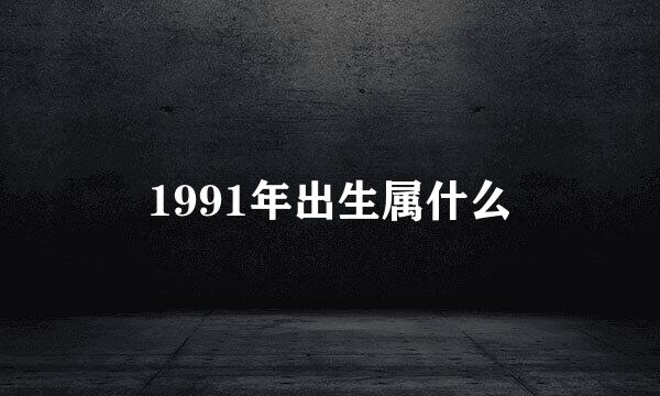 1991年出生属什么
