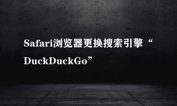 Safari浏览器更换搜索引擎“DuckDuckGo”