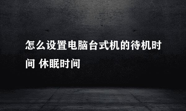 怎么设置电脑台式机的待机时间 休眠时间