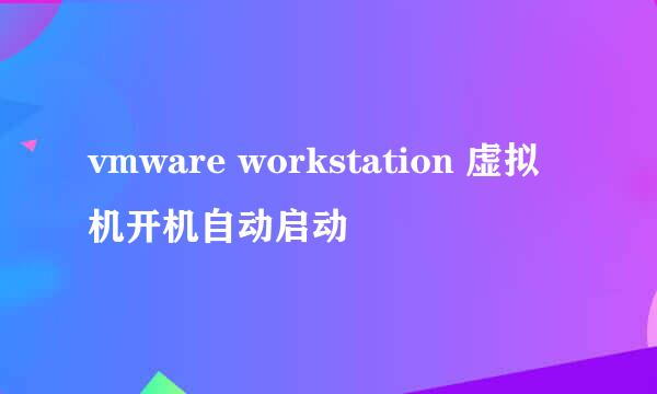 vmware workstation 虚拟机开机自动启动