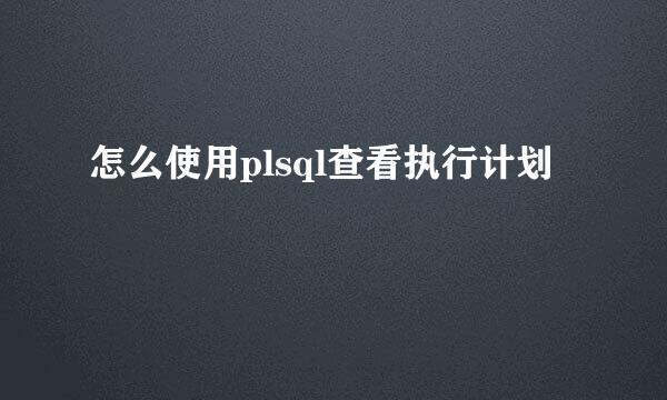 怎么使用plsql查看执行计划