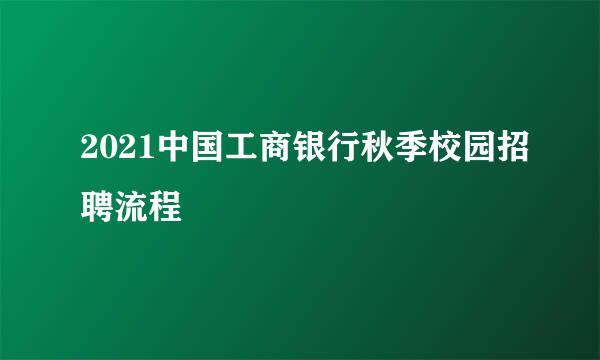 2021中国工商银行秋季校园招聘流程