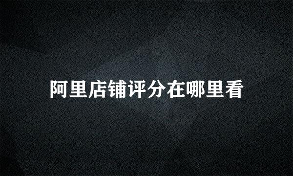 阿里店铺评分在哪里看