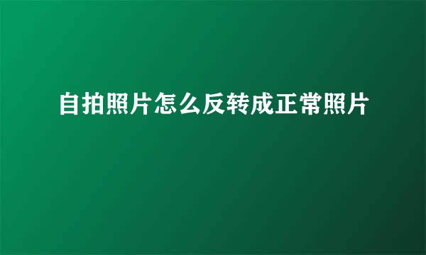 自拍照片怎么反转成正常照片