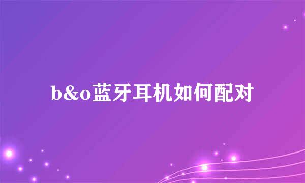 b&o蓝牙耳机如何配对