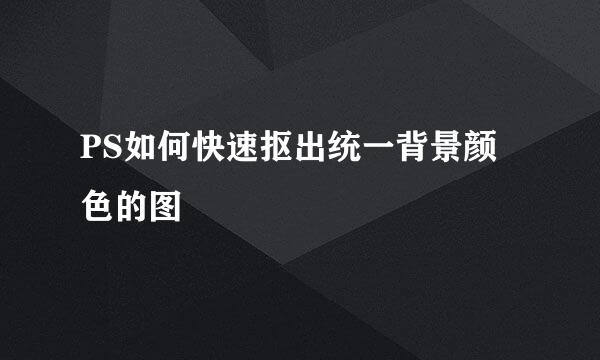 PS如何快速抠出统一背景颜色的图