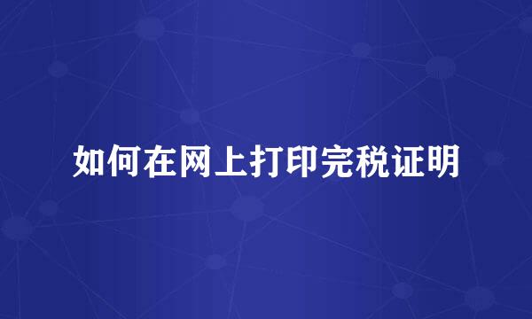 如何在网上打印完税证明