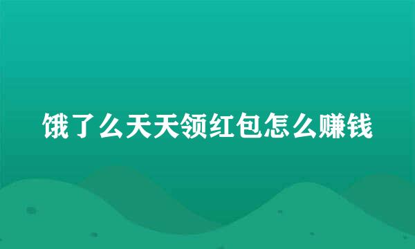 饿了么天天领红包怎么赚钱