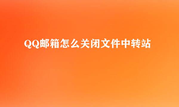 QQ邮箱怎么关闭文件中转站