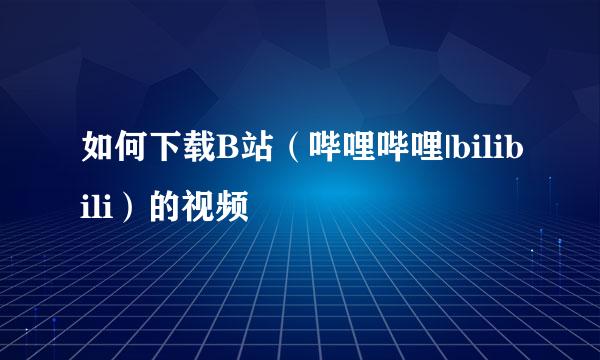 如何下载B站（哔哩哔哩|bilibili）的视频