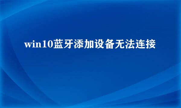 win10蓝牙添加设备无法连接