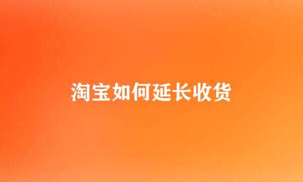 淘宝如何延长收货