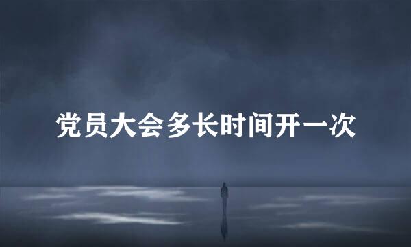 党员大会多长时间开一次