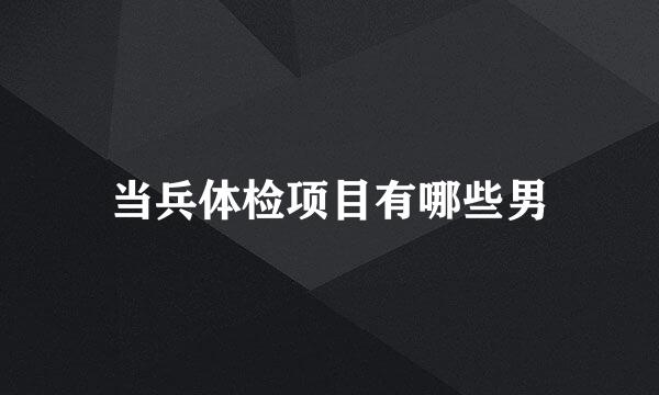当兵体检项目有哪些男