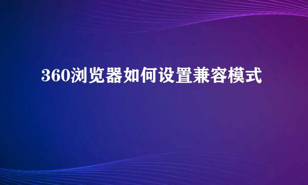 360浏览器如何设置兼容模式