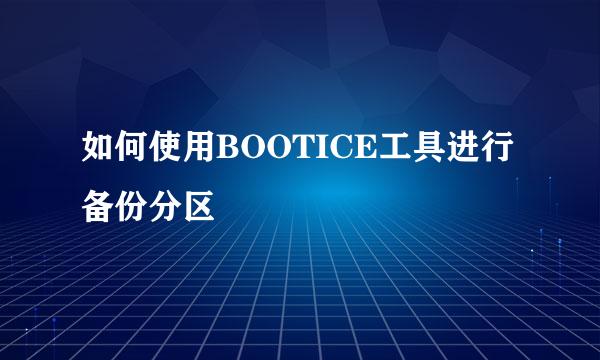如何使用BOOTICE工具进行备份分区