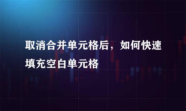 取消合并单元格后，如何快速填充空白单元格