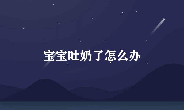 宝宝吐奶了怎么办
