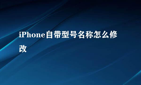 iPhone自带型号名称怎么修改