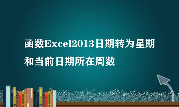 函数Excel2013日期转为星期和当前日期所在周数