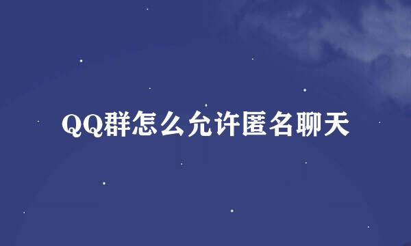 QQ群怎么允许匿名聊天