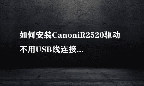 如何安装CanoniR2520驱动不用USB线连接电脑打印