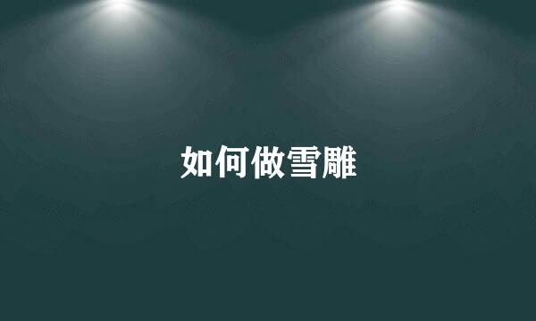 如何做雪雕