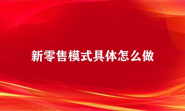 新零售模式具体怎么做