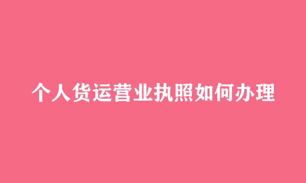 个人货运营业执照如何办理