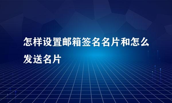 怎样设置邮箱签名名片和怎么发送名片