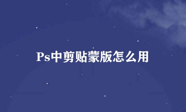 Ps中剪贴蒙版怎么用