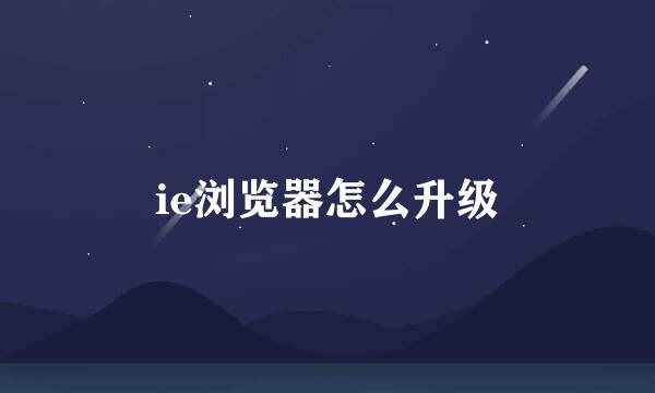 ie浏览器怎么升级