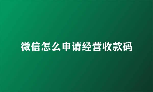 微信怎么申请经营收款码