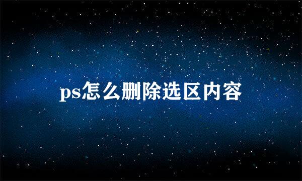 ps怎么删除选区内容