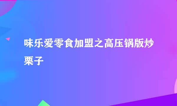 味乐爱零食加盟之高压锅版炒栗子