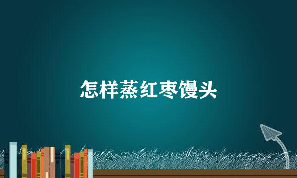怎样蒸红枣馒头