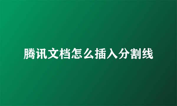 腾讯文档怎么插入分割线