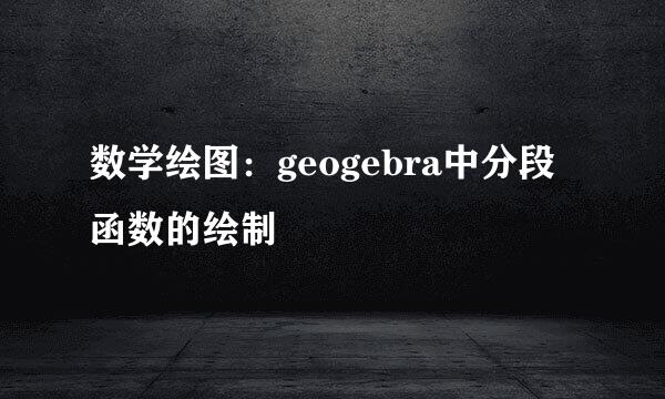 数学绘图：geogebra中分段函数的绘制