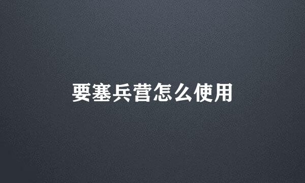要塞兵营怎么使用