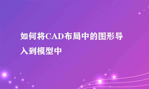 如何将CAD布局中的图形导入到模型中