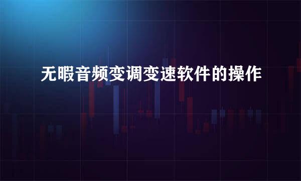 无暇音频变调变速软件的操作