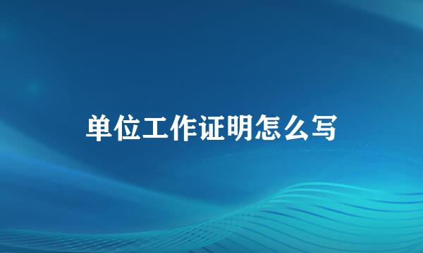 单位工作证明怎么写