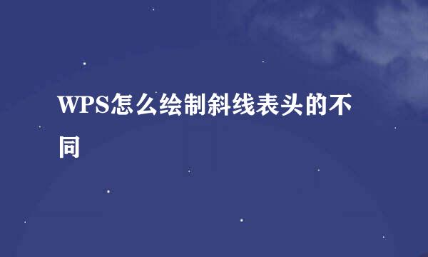 WPS怎么绘制斜线表头的不同
