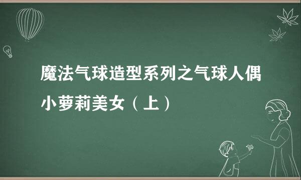 魔法气球造型系列之气球人偶小萝莉美女（上）