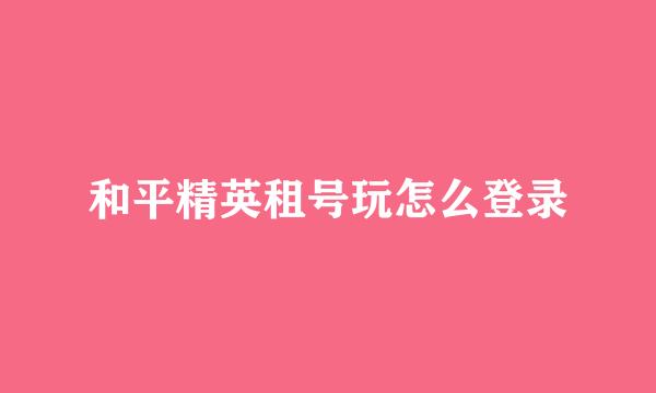 和平精英租号玩怎么登录