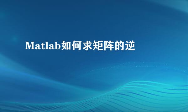 Matlab如何求矩阵的逆