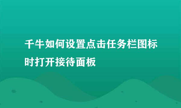 千牛如何设置点击任务栏图标时打开接待面板
