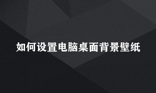 如何设置电脑桌面背景壁纸