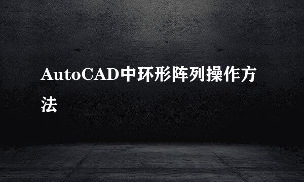 AutoCAD中环形阵列操作方法